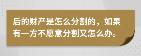 后的财产是怎么分割的，如果有一方不愿意分割又怎么办。