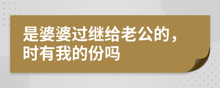 是婆婆过继给老公的，时有我的份吗