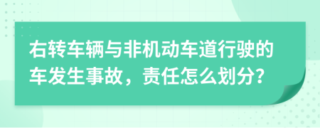 右转车辆与非机动车道行驶的车发生事故，责任怎么划分？