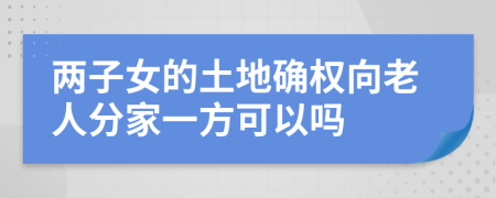 两子女的土地确权向老人分家一方可以吗