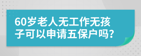 60岁老人无工作无孩子可以申请五保户吗？