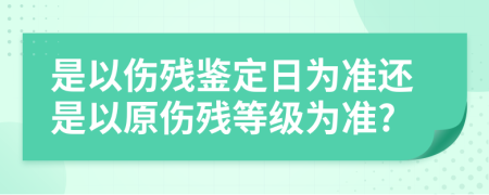 是以伤残鉴定日为准还是以原伤残等级为准?