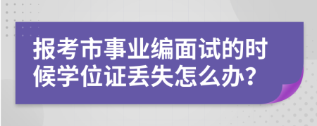 报考市事业编面试的时候学位证丢失怎么办？