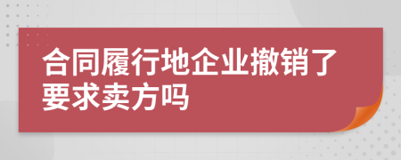 合同履行地企业撤销了要求卖方吗