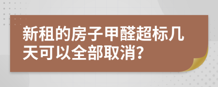新租的房子甲醛超标几天可以全部取消？