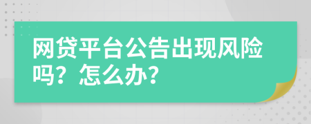 网贷平台公告出现风险吗？怎么办？