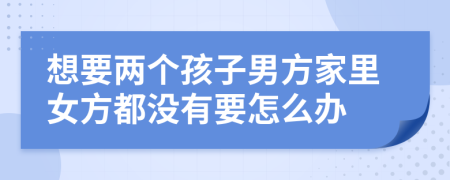 想要两个孩子男方家里女方都没有要怎么办