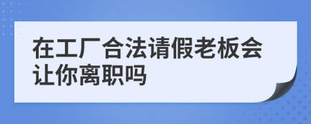 在工厂合法请假老板会让你离职吗