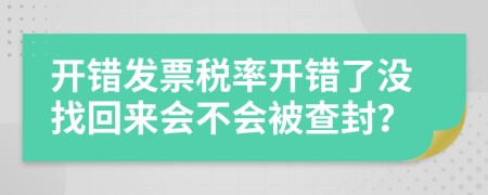 开错发票税率开错了没找回来会不会被查封？
