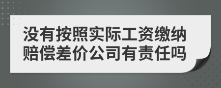 没有按照实际工资缴纳赔偿差价公司有责任吗