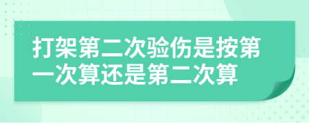 打架第二次验伤是按第一次算还是第二次算