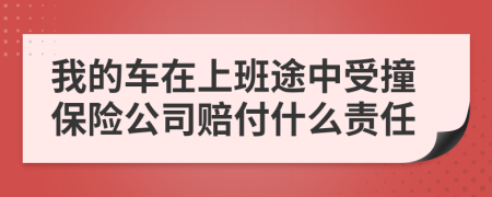 我的车在上班途中受撞保险公司赔付什么责任