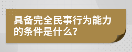 具备完全民事行为能力的条件是什么？