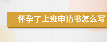 怀孕了上班申请书怎么写