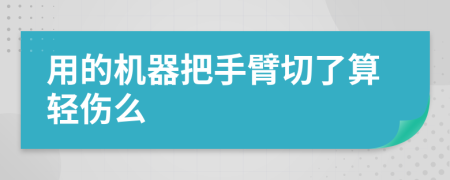 用的机器把手臂切了算轻伤么