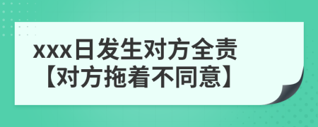 xxx日发生对方全责【对方拖着不同意】