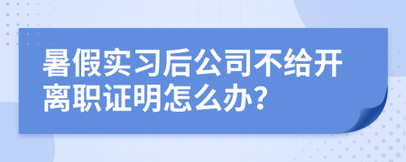 暑假实习后公司不给开离职证明怎么办？