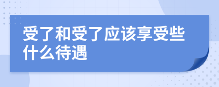 受了和受了应该享受些什么待遇