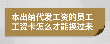 本出纳代发工资的员工工资卡怎么才能换过来