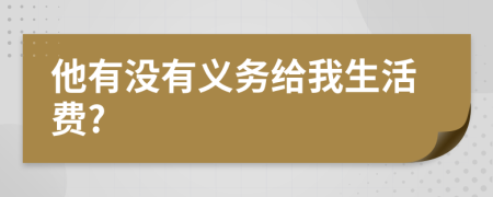 他有没有义务给我生活费?