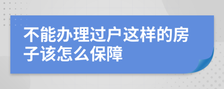 不能办理过户这样的房子该怎么保障