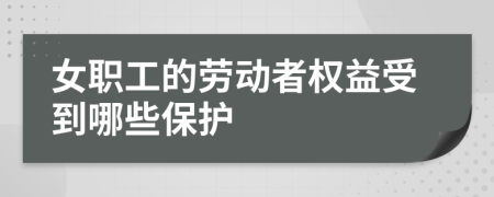 女职工的劳动者权益受到哪些保护