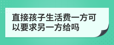 直接孩子生活费一方可以要求另一方给吗