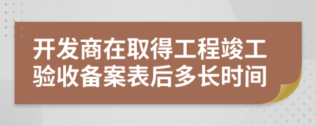 开发商在取得工程竣工验收备案表后多长时间