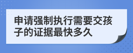 申请强制执行需要交孩子的证据最快多久