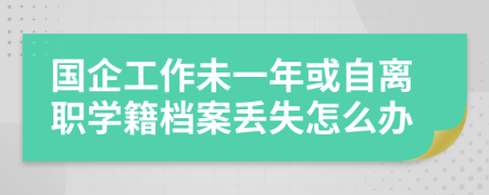 国企工作未一年或自离职学籍档案丢失怎么办