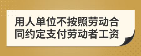 用人单位不按照劳动合同约定支付劳动者工资