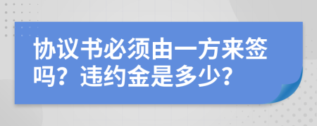 协议书必须由一方来签吗？违约金是多少？