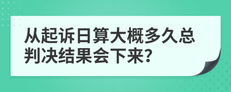 从起诉日算大概多久总判决结果会下来？