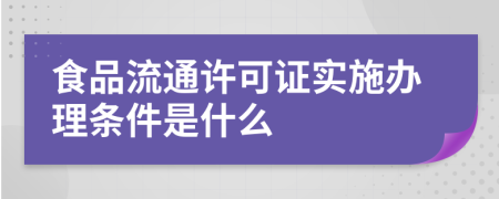 食品流通许可证实施办理条件是什么