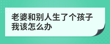 老婆和别人生了个孩子我该怎么办