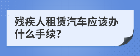 残疾人租赁汽车应该办什么手续？