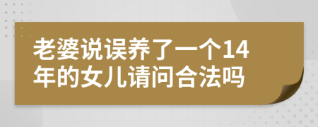 老婆说误养了一个14年的女儿请问合法吗