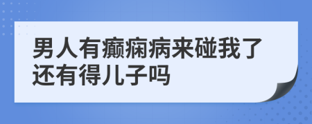 男人有癫痫病来碰我了还有得儿子吗