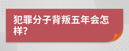 犯罪分子背叛五年会怎样？