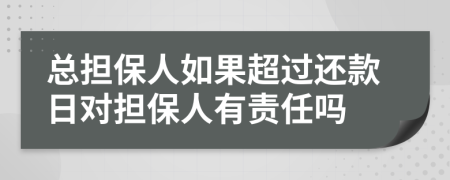 总担保人如果超过还款日对担保人有责任吗