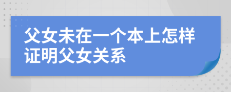 父女未在一个本上怎样证明父女关系