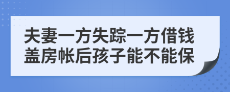 夫妻一方失踪一方借钱盖房帐后孩子能不能保