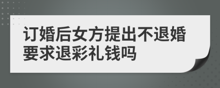 订婚后女方提出不退婚要求退彩礼钱吗