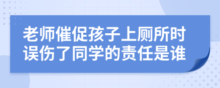 老师催促孩子上厕所时误伤了同学的责任是谁