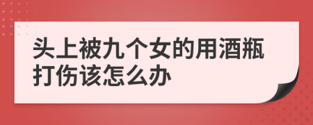 头上被九个女的用酒瓶打伤该怎么办