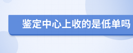 鉴定中心上收的是低单吗