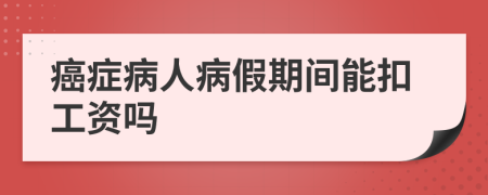 癌症病人病假期间能扣工资吗