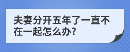 夫妻分开五年了一直不在一起怎么办?