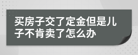 买房子交了定金但是儿子不肯卖了怎么办