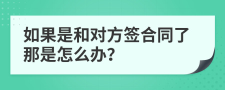 如果是和对方签合同了那是怎么办？
